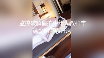  监控破解偷拍中年大叔和丰满少妇酒店开房