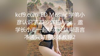 kcf9.com-ED Mosaic 学弟小彦认识了22岁洋钮June，邀学长小麦一起学英文结果语言不通只好用肢体教导2