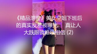 《精品泄密》美女空姐下班后的真实反差被曝光❤️真让人大跌眼镜难以相信 (2)