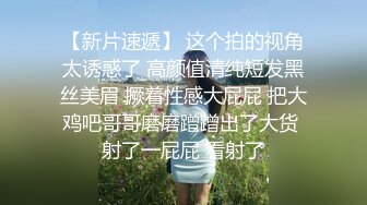 【新片速遞】 这个拍的视角太诱惑了 高颜值清纯短发黑丝美眉 撅着性感大屁屁 把大鸡吧哥哥磨磨蹭蹭出了大货 射了一屁屁 看射了