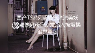 国产TS系列超骚气湾湾美妖汶穎像只母狗沙发后入被爆操很是淫荡