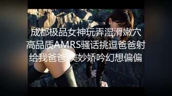  成都极品女神玩弄湿滑嫩穴 高品质AMRS骚话挑逗爸爸射给我爸爸 美妙娇吟幻想偏偏