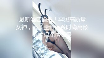 外表清纯极品女神妹子其实内心淫荡,各种姿势疯狂做爱