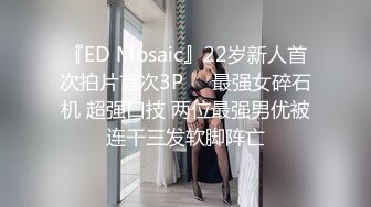 『ED Mosaic』22岁新人首次拍片首次3P❤️最强女碎石机 超强口技 两位最强男优被连干三发软脚阵亡