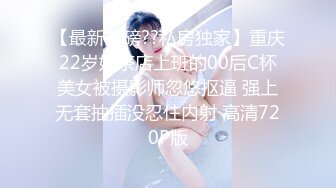 【最新重磅??私房独家】重庆22岁奶茶店上班的00后C杯美女被摄影师忽悠抠逼 强上无套抽插没忍住内射 高清720P版