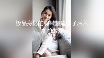 极品身材的粉嫩骚逼妹子后入啪啪做爱