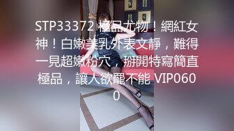 STP33372 極品尤物！網紅女神！白嫩美乳外表文靜，難得一見超嫩粉穴，掰開特寫簡直極品，讓人欲罷不能 VIP0600