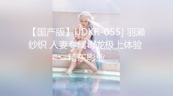 【国产版】[JDKR-055] 羽濑纱织 人妻专属毒龙极上体验 精东影业