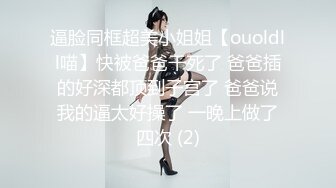 逼脸同框超美小姐姐【ouoldll喵】快被爸爸干死了 爸爸插的好深都顶到子宫了 爸爸说我的逼太好操了 一晚上做了四次 (2)