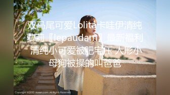 双马尾可爱Lolita卡哇伊清纯萝莉〖lepaudam〗最新福利 清纯小可爱被肥宅压 人形小母狗被操的叫爸爸