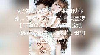 ★☆震撼福利☆★不要错过强推，顶级身材大奶推特反差婊【TTB0726】土豪重金定制，裸舞吹箫特写啪啪啪，母狗属性拉满 (5)