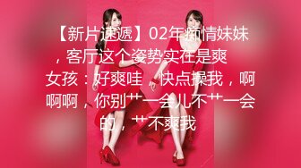 【新片速遞】02年痴情妹妹，客厅这个姿势实在是爽❤️女孩：好爽哇，快点操我，啊啊啊，你别艹一会儿不艹一会的，艹不爽我 