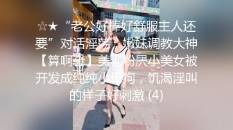 ☆★“老公好棒好舒服主人还要”对话淫荡，嫩妹调教大神【算啊会】美乳粉屄小美女被开发成纯纯小母狗，饥渴淫叫的样子好刺激 (4)