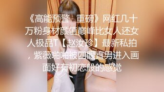 《高能预警✿重磅》网红几十万粉身材颜值巅峰比女人还女人极品T【赵汝珍】最新私拍，紫薇啪啪被四眼直男进入画面好有初恋般的感觉