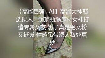 【高能最强✿AI】高端大神甄选拟人✿ 超顶劲爆身材女神打造专属女友 奶子真是绝又粉又挺拔 性感吊带诱人私处真妙