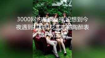 3000网约车模女神,没想到今夜遇到打桩机花式啪啪陶醉表情一览无余