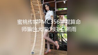 蜜桃传媒PMC356神棍算命师骗色大胸少妇-白熙雨