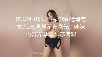 91CM-081.田恬.李琼.继母与女儿.三.爸爸不在家先上妹妹再玩弄母亲.果冻传媒