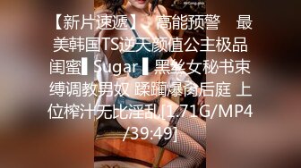 【新片速遞】✿高能预警✿ 最美韩国TS逆天颜值公主极品闺蜜▌Sugar ▌黑丝女秘书束缚调教男奴 蹂躏爆肏后庭 上位榨汁无比淫乱[1.71G/MP4/39:49]