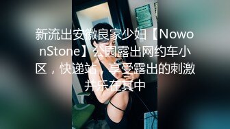 新流出安徽良家少妇【NowonStone】公园露出网约车小区，快递站，享受露出的刺激并乐在其中