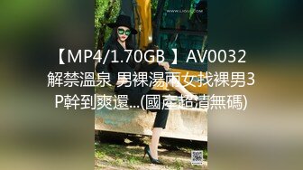 【MP4/1.70GB 】AV0032 解禁溫泉 男裸湯兩女找裸男3P幹到爽還...(國產超清無碼)