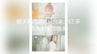 瘦子再约美容院良家少妇 多次高潮失禁喷水