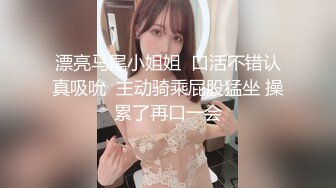 漂亮马尾小姐姐  口活不错认真吸吮  主动骑乘屁股猛坐 操累了再口一会