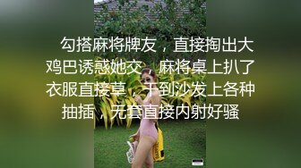    勾搭麻将牌友，直接掏出大鸡巴诱惑她交，麻将桌上扒了衣服直接草，干到沙发上各种抽插，无套直接内射好骚