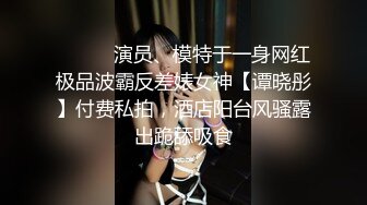 7-26山鸡岁月 约丰满外围女，床上花活特别多，又扣又舔，后入暴操