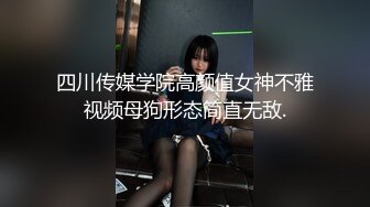 四川传媒学院高颜值女神不雅视频母狗形态简直无敌.