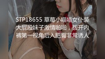 STP18655 草莓小喵喵女仆装大屁股妹子激情啪啪，拨开内裤第一视角后入肥臀非常诱人