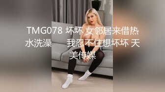 TMG078 坏坏 女邻居来借热水洗澡 ��我忍不住想坏坏 天美传媒