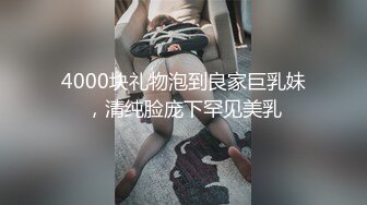 4000块礼物泡到良家巨乳妹，清纯脸庞下罕见美乳