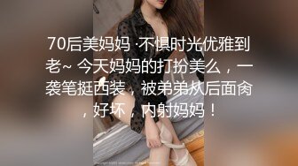 70后美妈妈 ·不惧时光优雅到老~ 今天妈妈的打扮美么，一袭笔挺西装，被弟弟从后面肏，好坏，内射妈妈！