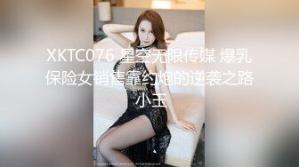 XKTC076 星空无限传媒 爆乳保险女销售靠约炮的逆袭之路 小玉