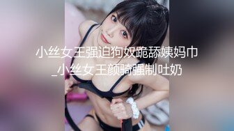 小丝女王强迫狗奴跪舔姨妈巾_小丝女王颜骑强制吐奶