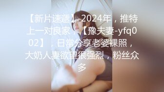 【新片速遞】 2024年，推特上一对良家，【豫夫妻-yfq002】，日常分享老婆裸照，大奶人妻欲望很强烈，粉丝众多