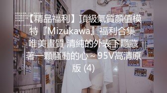 【精品福利】頂級氣質顏值模特『Mizukawa』福利合集 唯美畫質 清純的外表下隱藏著一顆騷動的心～95V高清原版 (4)