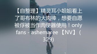 【自整理】精灵耳小姐姐看上了哥布林的大肉棒，想要自愿被俘被当作肉便器使用！onlyfans - ashemaree 【NV】 (329)