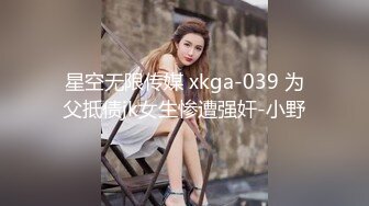 星空无限传媒 xkga-039 为父抵债jk女生惨遭强奸-小野