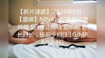 【新片速遞】 2024年9月，【重磅】NINA妈妈最新付费视频 5日寸止榨精 超精彩 超长时长，极品少妇[3.1G/MP4/53:46]