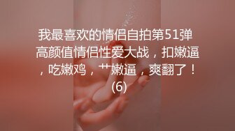 我最喜欢的情侣自拍第51弹 高颜值情侣性爱大战，扣嫩逼，吃嫩鸡，艹嫩逼，爽翻了！ (6)