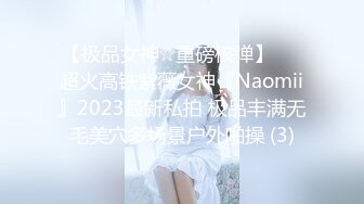 【极品女神☆重磅核弹】♡♥超火高铁紫薇女神『Naomii』2023最新私拍 极品丰满无毛美穴多场景户外啪操 (3)