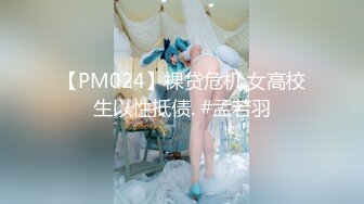 【PM024】裸贷危机.女高校生以性抵债. #孟若羽