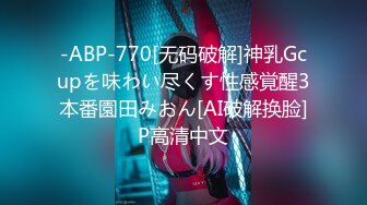 -ABP-770[无码破解]神乳Gcupを味わい尽くす性感覚醒3本番園田みおん[AI破解换脸]P高清中文