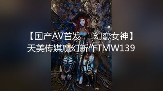 【国产AV首发❤️幻恋女神】天美传媒魔幻新作TMW139