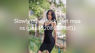 Slowly pussy fuck. Hot moans (ph6392086939df1)