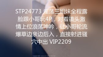 STP24773 淫荡三姐妹全程露脸跟小哥玩4P，对着镜头激情上位浪荡呻吟，让小哥轮流爆草边亲边后入，直接射进骚穴中出 VIP2209