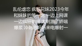 乱伦虐恋 疯狂兄妹2023今年和妹妹的第一炮 一边上网课一边疯狂输出 太刺激了娇喘爆浆 冲刺时妈妈来电爆射一身