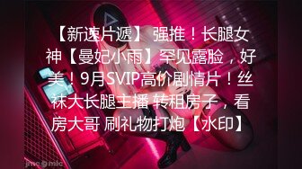 【新速片遞】 强推！长腿女神【曼妃小雨】罕见露脸，好美！9月SVIP高价剧情片！丝袜大长腿主播 转租房子，看房大哥 刷礼物打炮【水印】